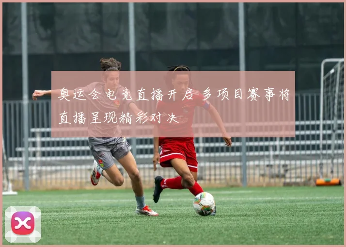 奥运会电竞直播开启 多项目赛事将直播呈现精彩对决