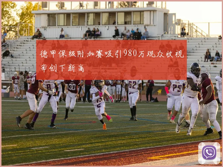 德甲保级附加赛吸引980万观众收视率创下新高