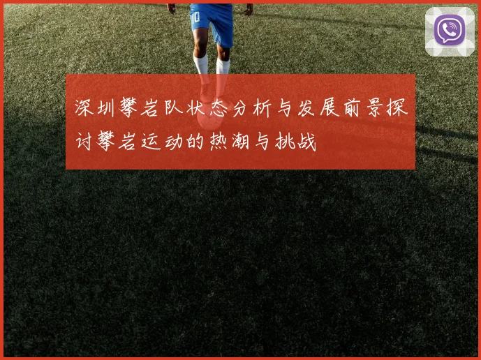 深圳攀岩队状态分析与发展前景探讨攀岩运动的热潮与挑战