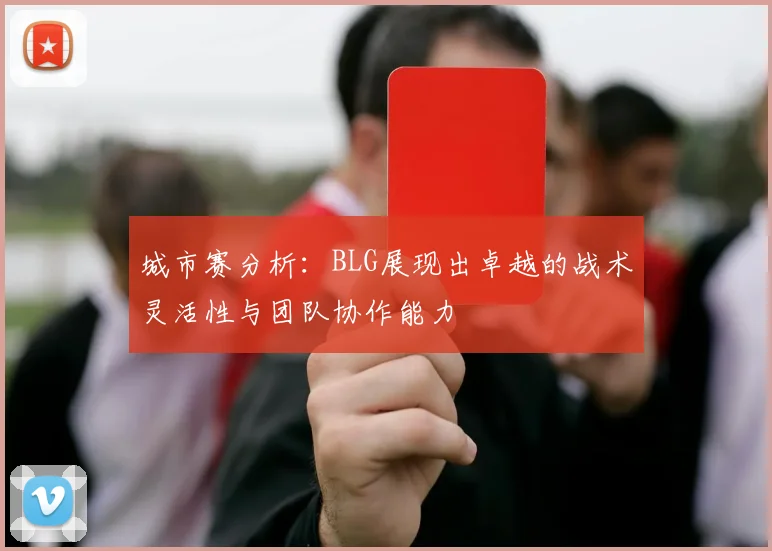 城市赛分析：BLG展现出卓越的战术灵活性与团队协作能力
