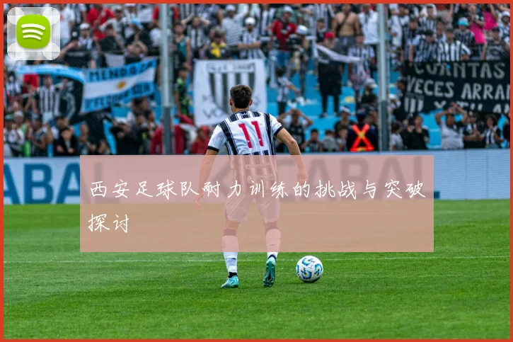 西安足球队耐力训练的挑战与突破探讨