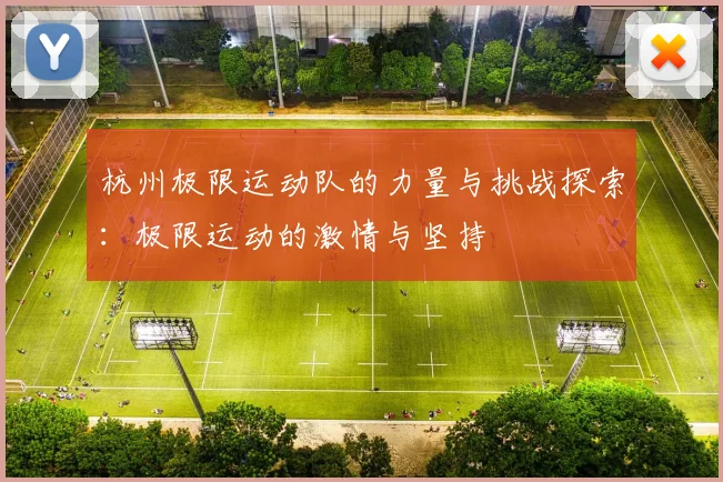 杭州极限运动队的力量与挑战探索：极限运动的激情与坚持