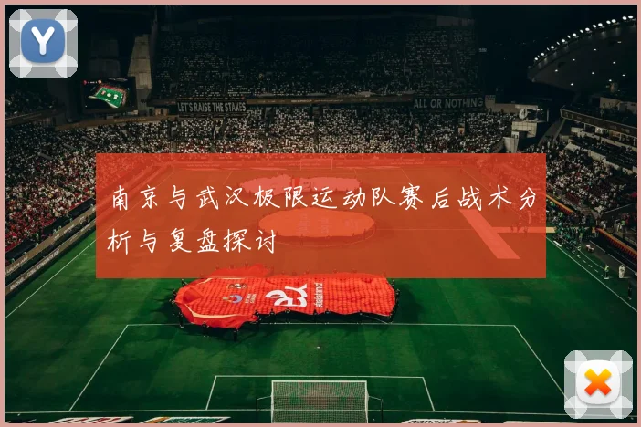 南京与武汉极限运动队赛后战术分析与复盘探讨