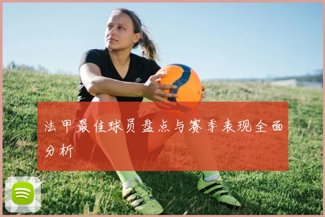 法甲最佳球员盘点与赛季表现全面分析