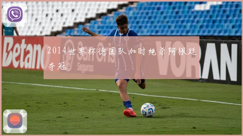 2014世界杯德国队加时绝杀阿根廷夺冠